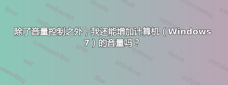 除了音量控制之外，我还能增加计算机（Windows 7）的音量吗？