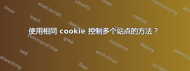 使用相同 cookie 控制多个站点的方法？