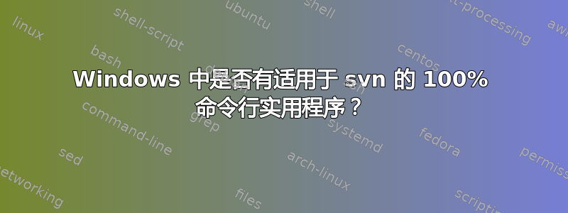 Windows 中是否有适用于 svn 的 100% 命令行实用程序？