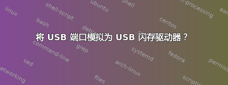 将 USB 端口模拟为 USB 闪存驱动器？