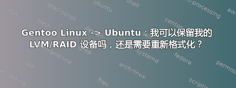 Gentoo Linux -> Ubuntu：我可以保留我的 LVM/RAID 设备吗，还是需要重新格式化？