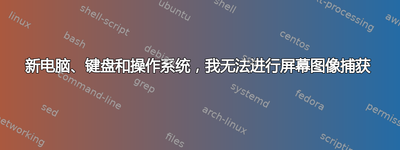 新电脑、键盘和操作系统，我无法进行屏幕图像捕获