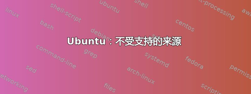 Ubuntu：不受支持的来源