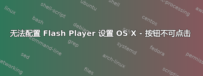 无法配置 Flash Player 设置 OS X - 按钮不可点击