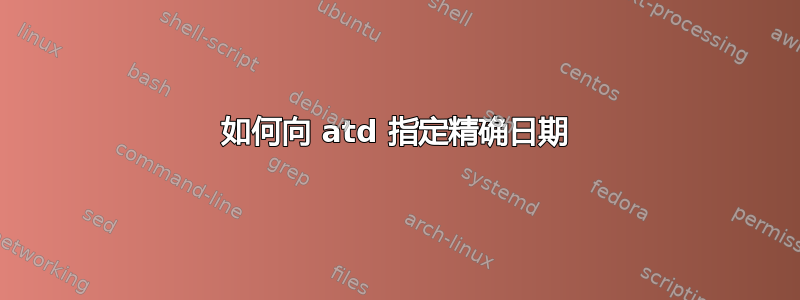 如何向 atd 指定精确日期