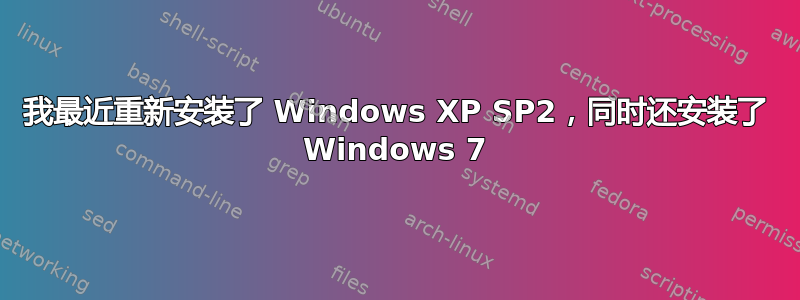 我最近重新安装了 Windows XP SP2，同时还安装了 Windows 7