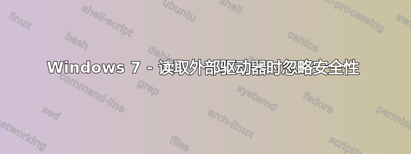 Windows 7 - 读取外部驱动器时忽略安全性