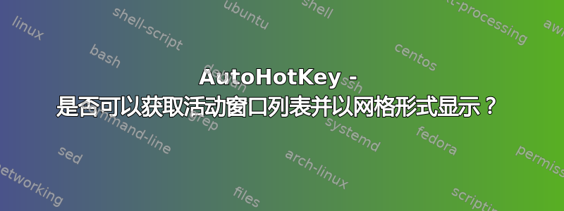 AutoHotKey - 是否可以获取活动窗口列表并以网格形式显示？