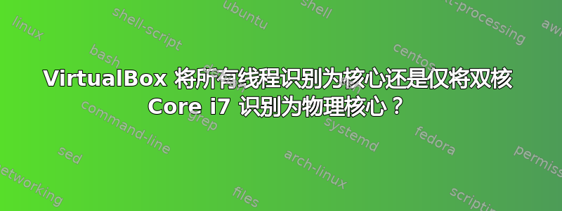 VirtualBox 将所有线程识别为核心还是仅将双核 Core i7 识别为物理核心？