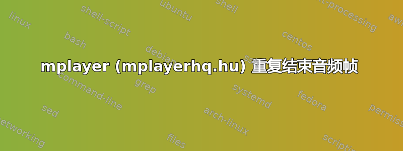 mplayer (mplayerhq.hu) 重复结束音频帧