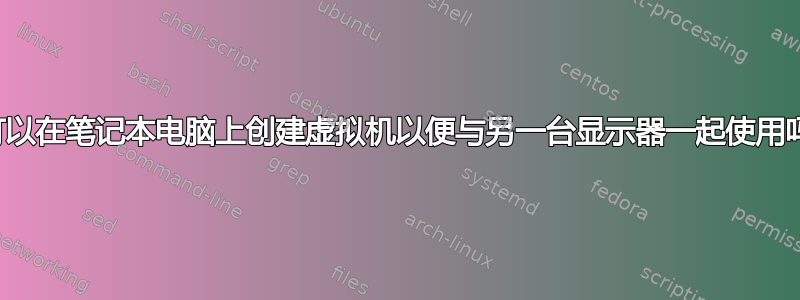 我可以在笔记本电脑上创建虚拟机以便与另一台显示器一起使用吗？