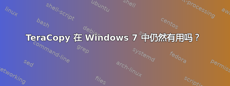 TeraCopy 在 Windows 7 中仍然有用吗？