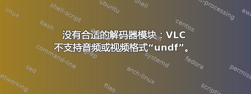 没有合适的解码器模块：VLC 不支持音频或视频格式“undf”。