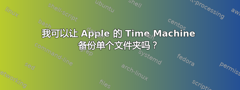 我可以让 Apple 的 Time Machine 备份单个文件夹吗？