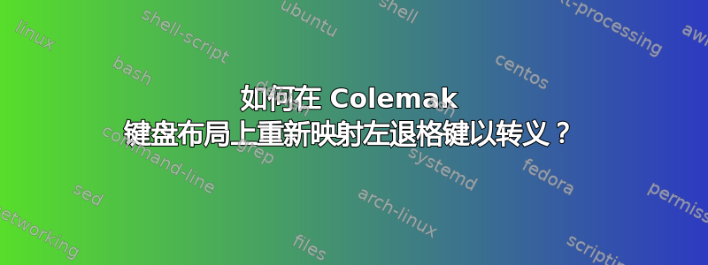 如何在 Colemak 键盘布局上重新映射左退格键以转义？