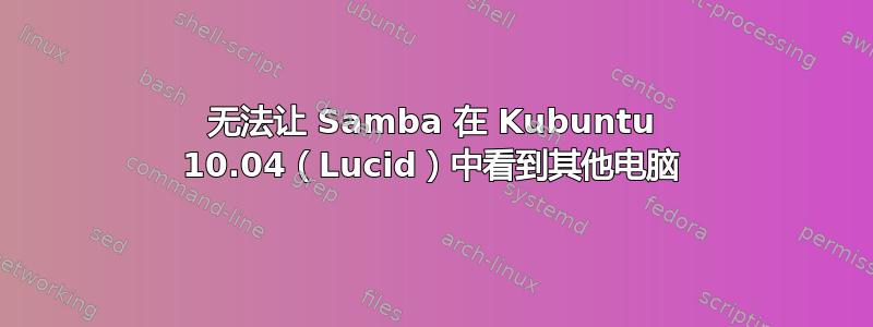 无法让 Samba 在 Kubuntu 10.04（Lucid）中看到其他电脑