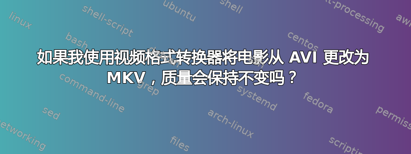 如果我使用视频格式转换器将电影从 AVI 更改为 MKV，质量会保持不变吗？