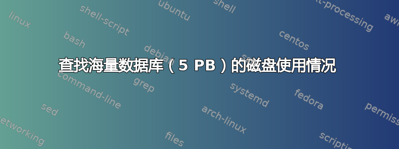 查找海量数据库（5 PB）的磁盘使用情况