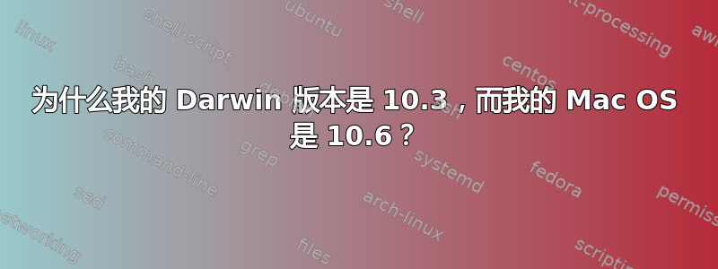 为什么我的 Darwin 版本是 10.3，而我的 Mac OS 是 10.6？