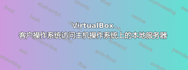 VirtualBox 客户操作系统访问主机操作系统上的本地服务器