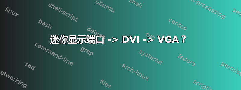 迷你显示端口 -> DVI -> VGA？