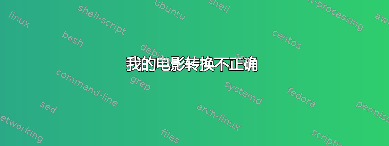 我的电影转换不正确