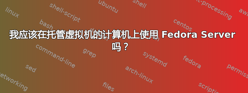 我应该在托管虚拟机的计算机上使用 Fedora Server 吗？ 