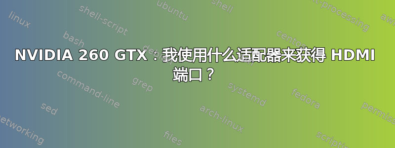 NVIDIA 260 GTX：我使用什么适配器来获得 HDMI 端口？