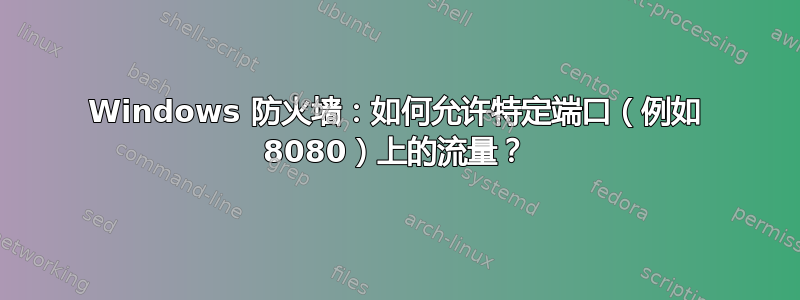 Windows 防火墙：如何允许特定端口（例如 8080）上的流量？