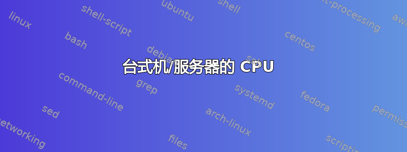 台式机/服务器的 CPU 