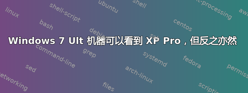 Windows 7 Ult 机器可以看到 XP Pro，但反之亦然