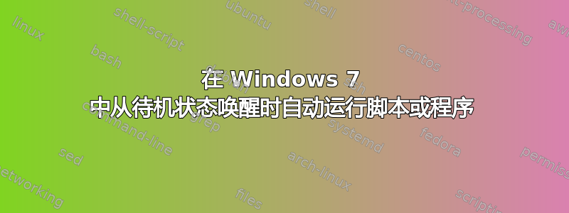 在 Windows 7 中从待机状态唤醒时自动运行脚本或程序