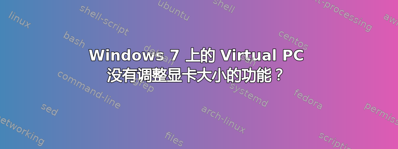 Windows 7 上的 Virtual PC 没有调整显卡大小的功能？