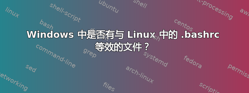 Windows 中是否有与 Linux 中的 .bashrc 等效的文件？