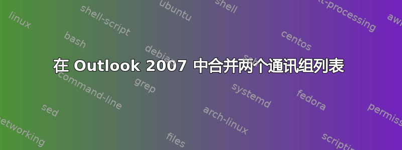 在 Outlook 2007 中合并两个通讯组列表