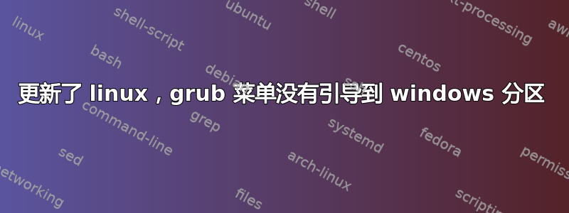 更新了 linux，grub 菜单没有引导到 windows 分区