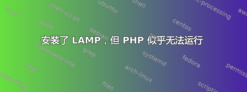 安装了 LAMP，但 PHP 似乎无法运行