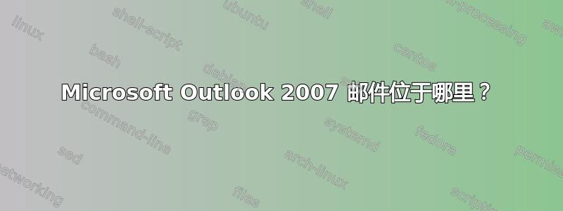 Microsoft Outlook 2007 邮件位于哪里？