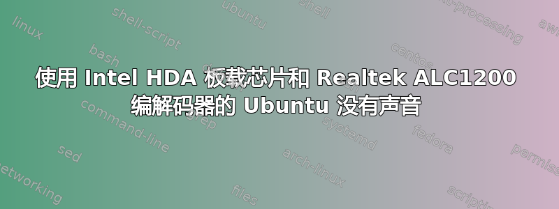 使用 Intel HDA 板载芯片和 Realtek ALC1200 编解码器的 Ubuntu 没有声音