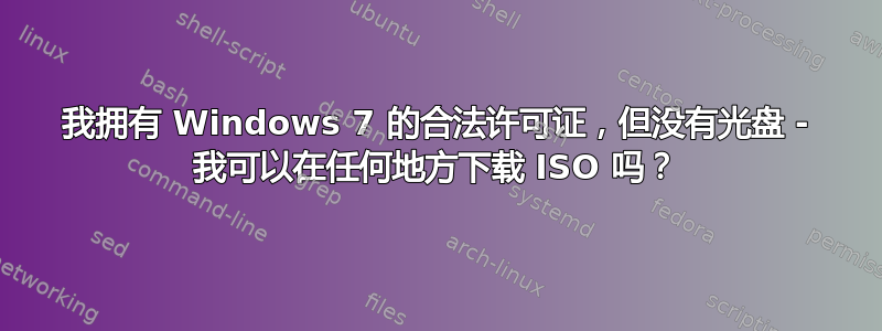 我拥有 Windows 7 的合法许可证，但没有光盘 - 我可以在任何地方下载 ISO 吗？