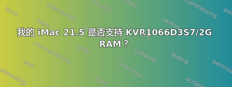 我的 iMac 21.5 是否支持 KVR1066D3S7/2G RAM？