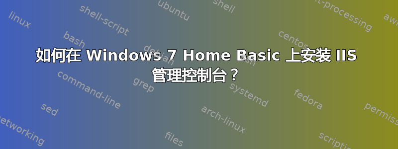 如何在 Windows 7 Home Basic 上安装 IIS 管理控制台？