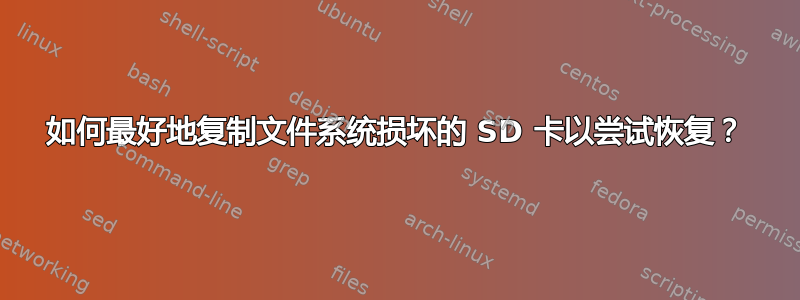 如何最好地复制文件系统损坏的 SD 卡以尝试恢复？