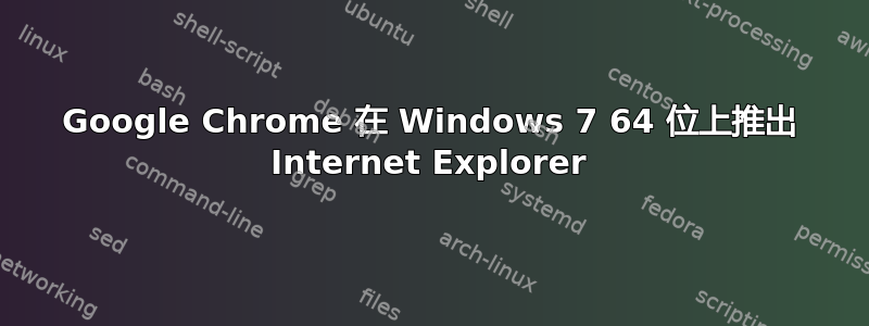 Google Chrome 在 Windows 7 64 位上推出 Internet Explorer