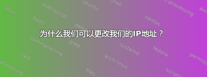 为什么我们可以更改我们的IP地址？