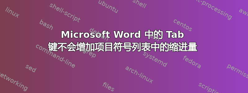 Microsoft Word 中的 Tab 键不会增加项目符号列表中的缩进量