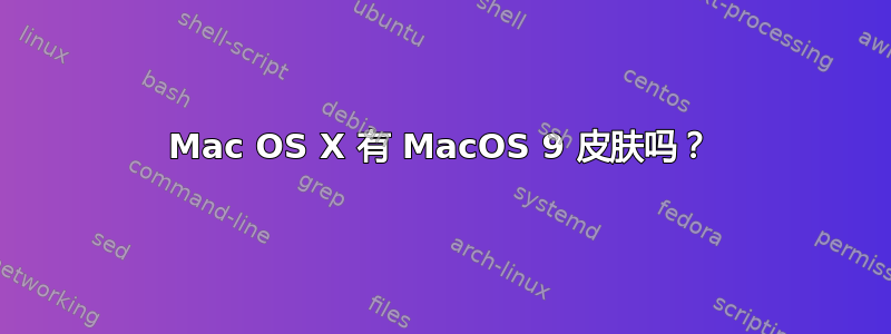 Mac OS X 有 MacOS 9 皮肤吗？