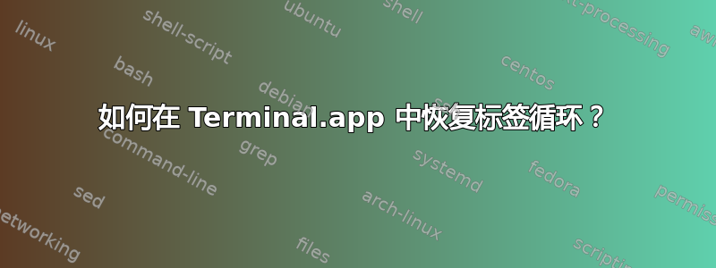 如何在 Terminal.app 中恢复标签循环？