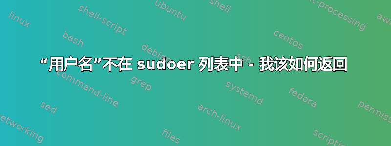 “用户名”不在 sudoer 列表中 - 我该如何返回