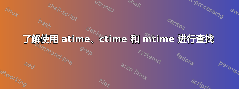 了解使用 atime、ctime 和 mtime 进行查找